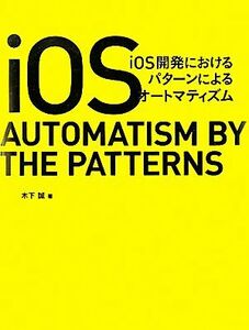 ｉＯＳ開発におけるパターンによるオートマティズム／木下誠【著】