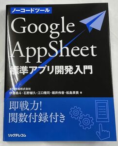 ノーコードツール　Google AppSheet 標準アプリ開発入門 即戦力！関数付録付き リックテレコム