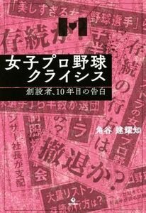 女子プロ野球クライシス　創設者、１０年目の告白／角谷建耀知(著者)