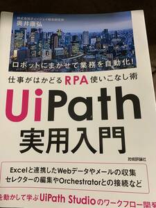 UiPath 実用入門 ~ロボットにまかせて業務を自動化! 仕事がはかどるRPA使いこなし術