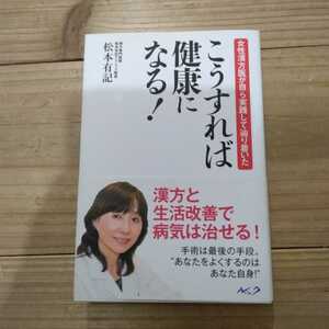 こうすれば健康になる！　女性漢方医が自ら実践して辿り着いた （女性漢方医が自ら実践して辿り着いた） 松本有記／著　中古本