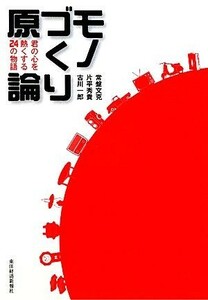 モノづくり原論 君の心を熱くする２４の物語／常盤文克，片平秀貴，古川一郎【著】