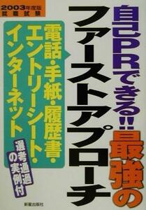 自己ＰＲできる！！最強のファーストアプローチ(２００３年度版) 電話・手紙・履歴書・エントリーシート・インターネット／山口敦史