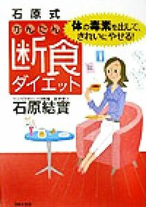 石原式かんたん断食ダイエット 体の毒素を出して、きれいにやせる！／石原結實(著者)