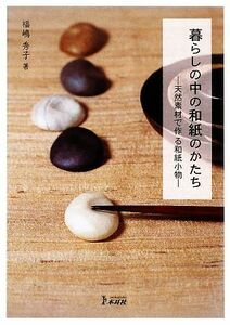 暮らしの中の和紙のかたち 天然素材で作る和紙小物／福嶋秀子【著】