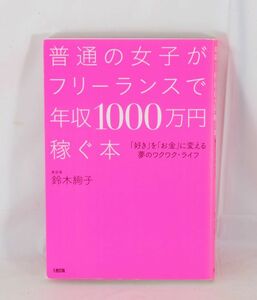 普通の女子がフリーランスで年収1000万円稼ぐ本 「好き」を「お金」に変える夢のワクワク・ライフ■鈴木 絢子 (著) 【良品】#1506