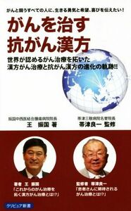 がんを治す抗がん漢方 がんと闘うすべての人に、生きる勇気と希望、喜びを伝えたい！　世界が認めるがん治療を拓いた漢方がん治療と抗がん