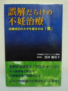 誤解だらけの不妊治療 治療成功のカギを握るのは愛 ★ 黒田優佳子 ◆ クロダメソッド 治療最前線の問題点 少子化問題解決の原点 出産 妊娠