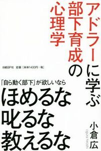 アドラーに学ぶ部下育成の心理学 「自ら動く部下」が欲しいなら　ほめるな叱るな教えるな／小倉広(著者)