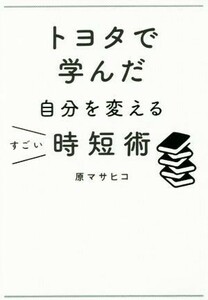 トヨタで学んだ自分を変えるすごい時短術／原マサヒコ(著者)