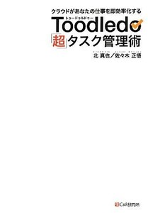 Ｔｏｏｄｌｅｄｏ「超」タスク管理術 クラウドがあなたの仕事を即効率化する／北真也，佐々木正悟【著】