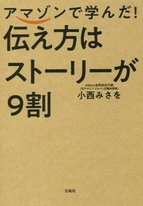 アマゾンで学んだ！伝え方はストーリーが９割／小西みさを(著者)