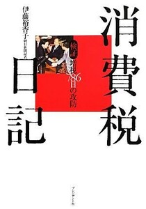 消費税日記 検証　増税７８６日の攻防／伊藤裕香子【著】