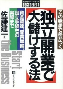 この発想で差がつく独立開業で大儲けする法 資金調達、開業準備、設立手続きの実際まで ベストセレクトベストセレクト／佐藤建一(著者)