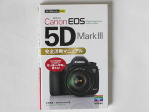 Canon EOS 5D MarkⅢ 完全活用マニュアル Digital single-lens reflex camera カメラの機能をフル活用して思い通りの写真が撮れる 技術評論
