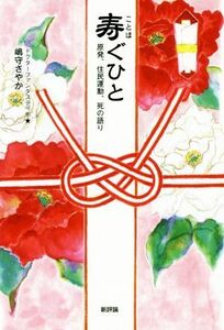 寿ぐひと 原発、住民運動、死の語り／嶋守さやか(著者)