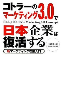 コトラーのマーケティング３．０で日本企業は復活する 新マーケティング理論入門／中畑信哉【著】