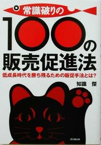 常識破りの１００の販売促進法 低成長時代を勝ち残るための販促手法とは？／知識傑(著者)