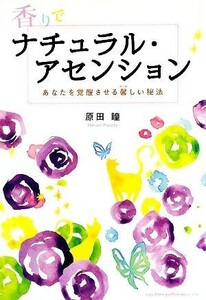 香りでナチュラル・アセンション あなたを覚醒させる馨しい秘法／原田瞳【著】