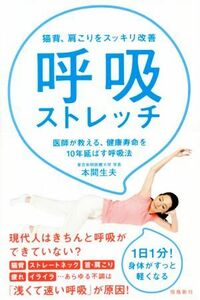 呼吸ストレッチ 猫背、肩こりをスッキリ改善／本間生夫(著者)