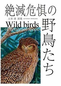 [A12095565]絶滅危惧の野鳥たち [単行本] 清，大室