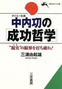 中内功の「成功哲学」 “現実”の限界を打ち破れ！ 知的生きかた文庫／三浦由起雄(著者)