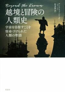 越境と冒険の人類史 宇宙を目指すことを宿命づけられた人類の物語／アンドリュー・レーダー(著者),松本裕(訳者)