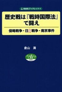 歴史戦は『戦時国際法』で闘え 侵略戦争・日中戦争・南京事件 自由社ブックレット４／倉山満(著者)