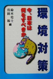 環境対策　 今、日本は何をすべきか／鈴木堯士(編者),岩田裕(編者)