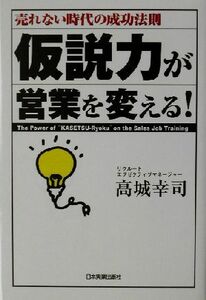 仮説力が営業を変える！ 売れない時代の成功法則／高城幸司(著者)