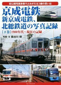 京成電鉄、新京成電鉄、北総鉄道の写真記録(下巻) １９８０年代～現在の記録／長谷川明(著者)