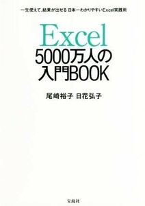 Ｅｘｃｅｌ　５０００万人の入門ＢＯＯＫ 一生使えて、結果が出せる　日本一わかりやすいＥｘｃｅｌ実践術／尾崎裕子(著者),日花弘子(著者)