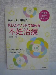 KLCメソッドで始める不妊治療 心と体にいちばんやさしい不妊治療のすべて ★ 加藤恵一 ◆ 限りなく薬を使わないオーダーメイド治療 妊活