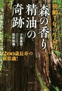 樹齢千年の生命力「森の香り精油」の奇跡／松井和義(著者),小島基宏