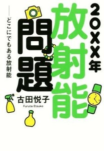 ２０ＸＸ年放射能問題 どこにでもある放射能／古田悦子(著者)