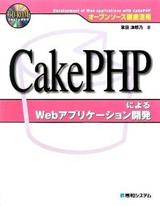 オープンソース徹底活用　ＣａｋｅＰＨＰによるＷｅｂアプリケーション開発／掌田津耶乃【著】