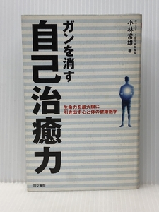 ガンを消す自己治療力―生命力を最大限に引き出す心と体の健康医学 (同文健康シリーズ)　 同文書院 小林 常雄