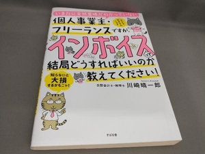 個人事業主・フリーランスですが、インボイスって結局どうすればいいのか教えてください! 川崎晴一郎:著