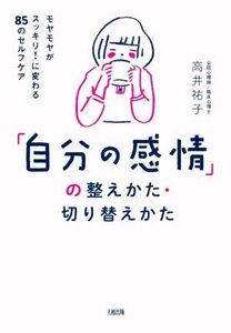 「自分の感情」の整えかた・切り替えかた モヤモヤがスッキリ！に変わる８５のセルフケア／高井祐子(著者)