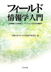 フィールド情報学入門 自然観察、社会参加、イノベーションのための情報学／京都大学フィールド情報学研究会【編】