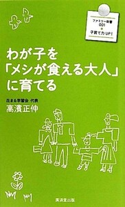 わが子を「メシが食える大人」に育てる 廣済堂新書廣済堂ファミリー新書／高濱正伸【著】