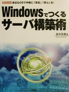 Ｗｉｎｄｏｗｓでつくるサーバ構築術 Ｗｉｎｄｏｗｓで「安定」「安心」のサーバをつくる！ Ｉ・Ｏ　ＢＯＯＫＳ／釜井正義(著者)