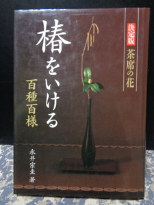 椿をいける　百種百様　決定版　茶席の花　永井峯圭　淡交社　B5　263ｐ