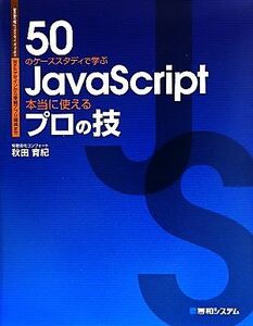 ５０のケーススタディで学ぶＪａｖａＳｃｒｉｐｔ本当に使えるプロの技 Ｗｅｂデザインから業務アプリ開発まで／秋田育紀【著】