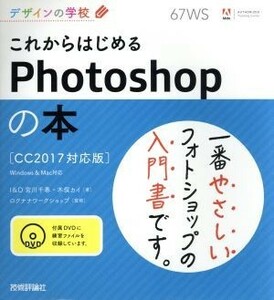 これからはじめるＰｈｏｔｏｓｈｏｐの本　ＣＣ２０１７対応版　Ｗｉｎｄｏｗｓ＆Ｍａｃ対応 デザインの学校／宮川千春(著者),木俣カイ(著