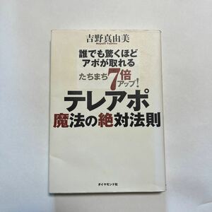 テレアポ魔法の絶対法則　誰でも驚くほどアポが取れる　たちまち７倍アップ！ （誰でも驚くほどアポが取れる） 吉野真由美／著