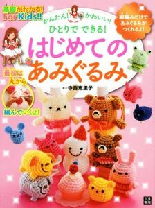 かんたん！かわいい！ひとりでできる！はじめてのあみぐるみ 基礎がわかる！Ｆｏｒ　Ｋｉｄｓ！！／寺西恵里子(著者)