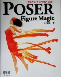 ＰＯＳＥＲ　Ｆｉｇｕｒｅ　Ｍａｇｉｃ 理想のフィギュア作成への道／大河原浩一(著者)