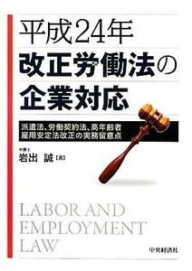 平成２４年改正労働法の企業対応 派遣法、労働契約法、高年齢者雇用安定法改正の実務留意点／岩出誠【著】