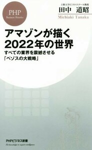 アマゾンが描く２０２２年の世界 すべての業界を震撼させる「ベゾスの大戦略」 ＰＨＰビジネス新書／田中道昭(著者)